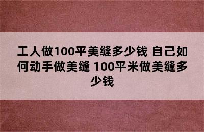 工人做100平美缝多少钱 自己如何动手做美缝 100平米做美缝多少钱